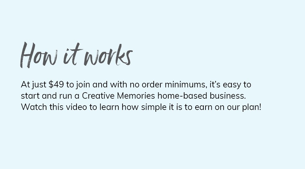 At just $49 to join and no order minimums, it's easy to start and run a Creative Memories home-based business. Watch this video to learn how simple it is!